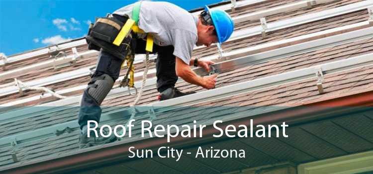 Roof Repair Sealant Sun City - Arizona